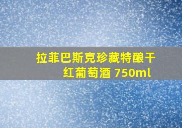 拉菲巴斯克珍藏特酿干红葡萄酒 750ml